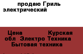 продаю Гриль- электрический Garland ED-15B › Цена ­ 56 000 - Курская обл. Электро-Техника » Бытовая техника   